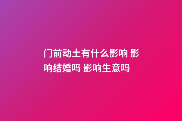 门前动土有什么影响 影响结婚吗 影响生意吗